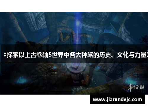 《探索以上古卷轴5世界中各大种族的历史、文化与力量》