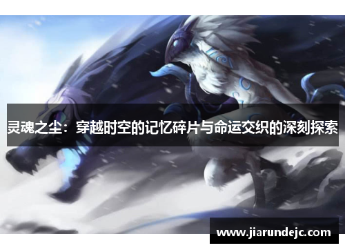 灵魂之尘：穿越时空的记忆碎片与命运交织的深刻探索